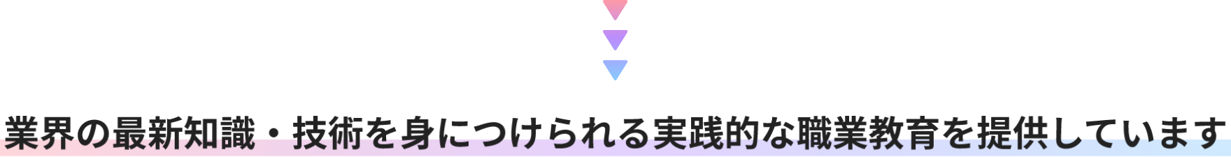 業界の最新知識・技術を身につけられる実践的な職業教育を提供しています。