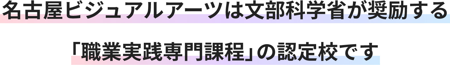 名古屋ビジュアルアーツは文部科学省が奨励する「職業実践専門過程」の認定校です。