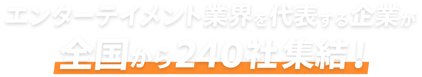 エンターテイメント業界を代表する企業が全国から240社集結！