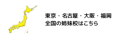 東京・名古屋・大阪・九州 全国の姉妹校はこちら