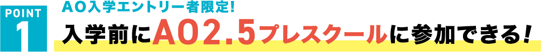 メリット1 入学前にAO2.5プレスクールに参加できる