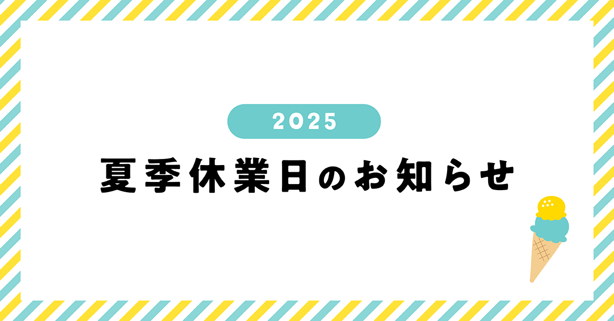 2025年夏期休業日のお知らせとイベント情報！
