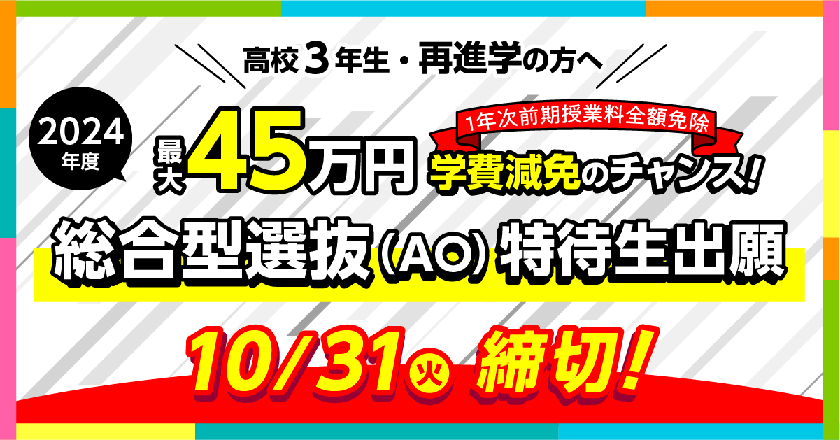 最大45万円学費減免のチャンス！＜総合型選抜（AO）特待生出願＞10/31(火)締切 ※必着