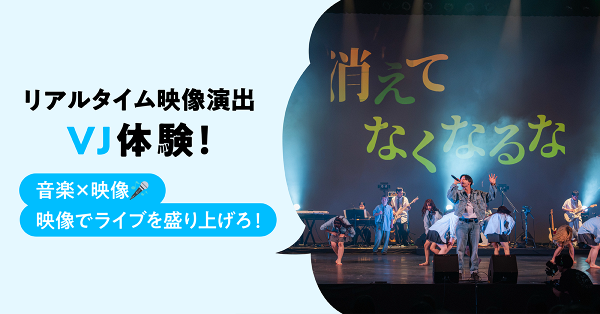 リアルタイム映像演出VJ体験！〜音楽×映像！映像でライブを盛り上げろ！〜
