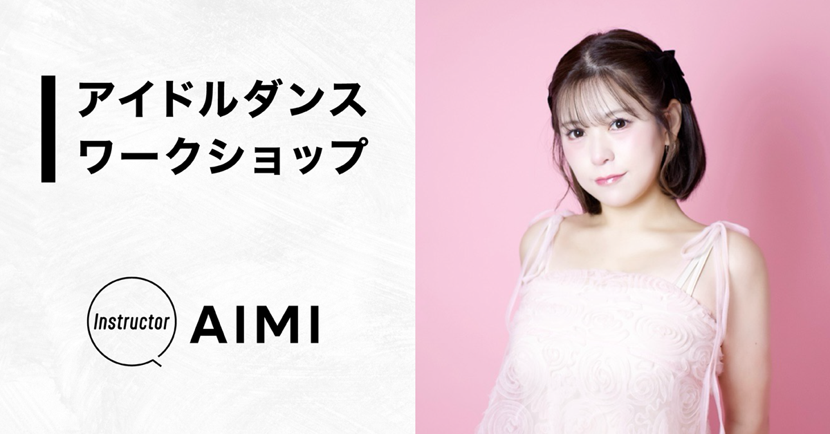 アイドルダンスワークショップ【Instructor：AIMI】